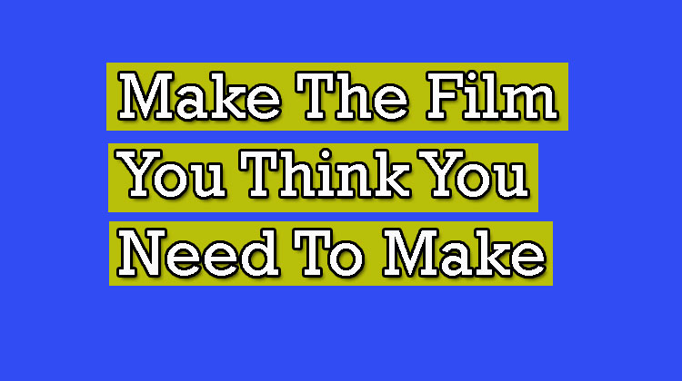 Make-The-Film-You-Think-You-Need-To-Make
