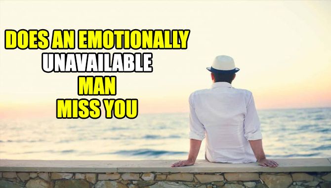 Does An Emotionally Unavailable Man Miss You