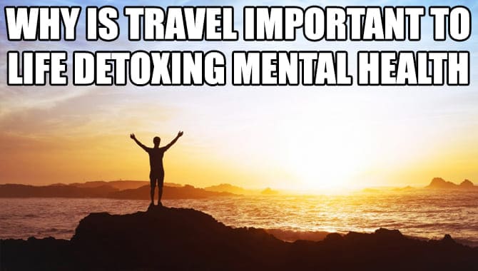 Why Is Travel Important To Life Detoxing Mental Health