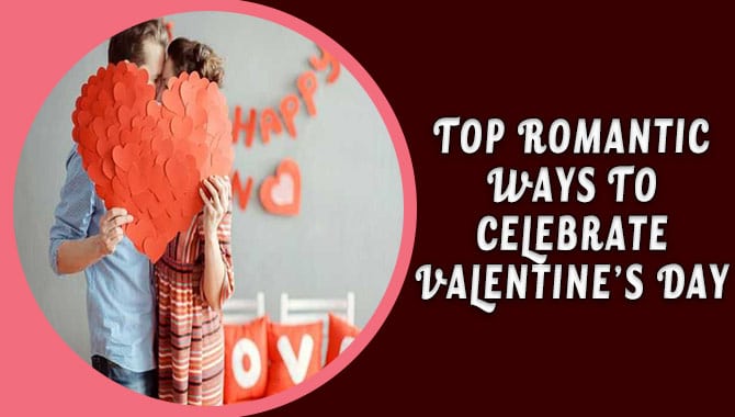 Top Romantic Ways To Celebrate Valentine’s Day