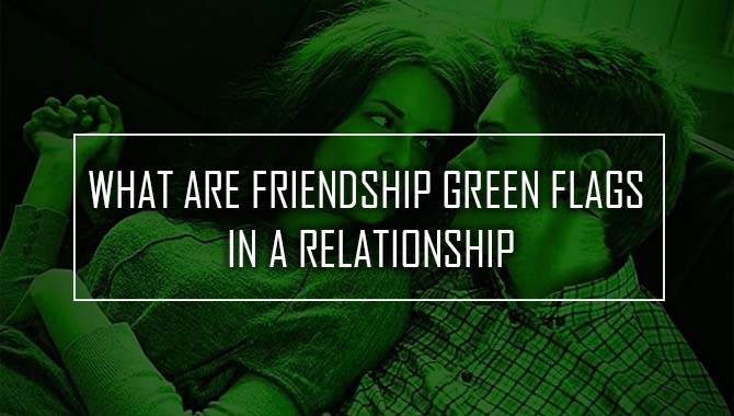 What Are Friendship Green Flags In A Relationship