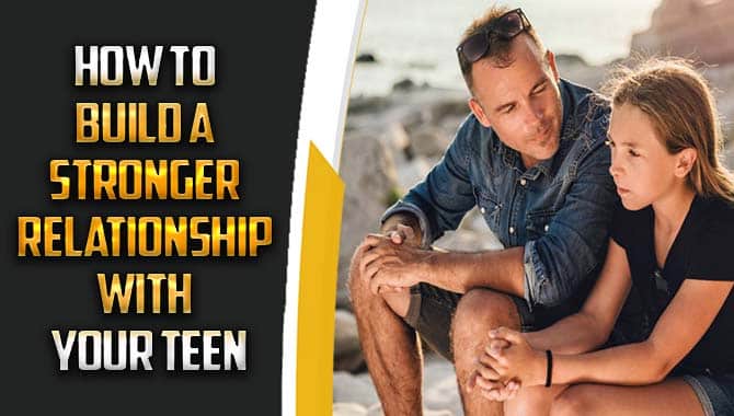 How To Build A Stronger Relationship With Your Teen