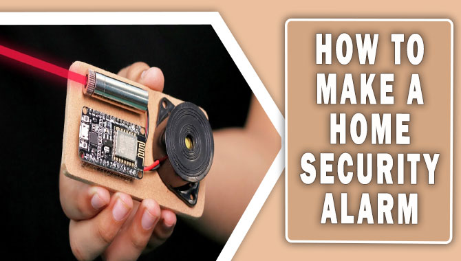 How To Make A Home Security Alarm [Things You Need To Know]