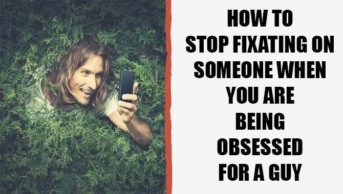 How To Stop Fixating On Someone When You Are Being Obsessed For A Guy