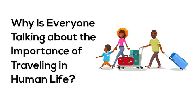 Why Is Everyone Talking about the Importance of  Traveling in Human Life?