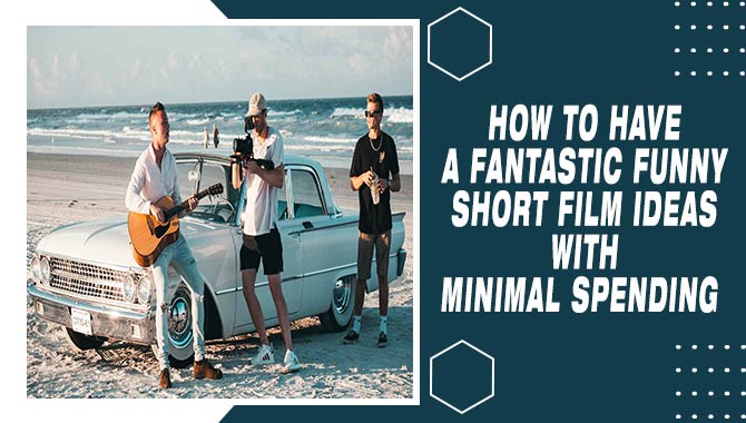 How To Have A Fantastic Funny Short Film Ideas With Minimal Spending