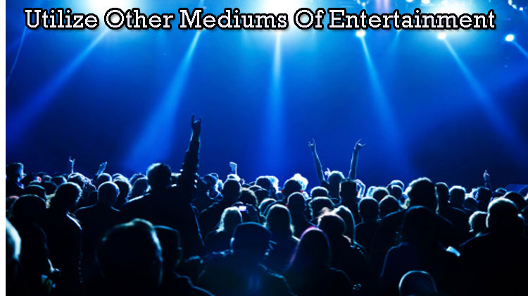 Utilize-Other-Mediums-Of-Entertainment