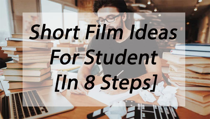 Short Film Ideas For Students - In 10 Steps