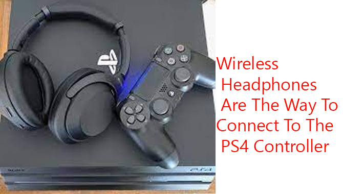 Wireless Headphones Are The Way To Connect To The PS4 Controller
