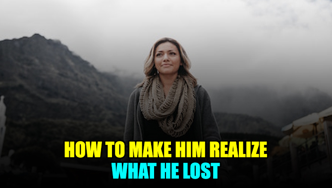 How To Make Him Realize What He Lost