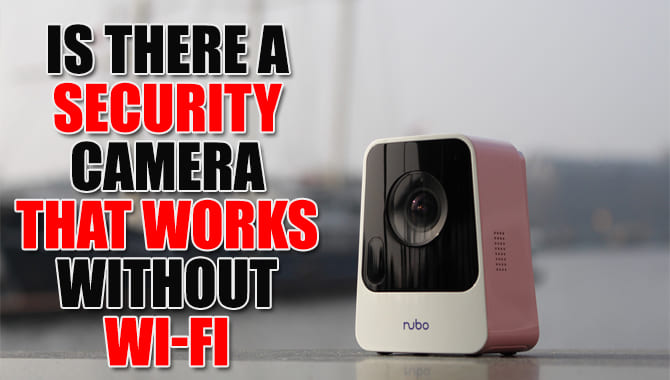 There A Security Camera That Works Without Wi-Fi