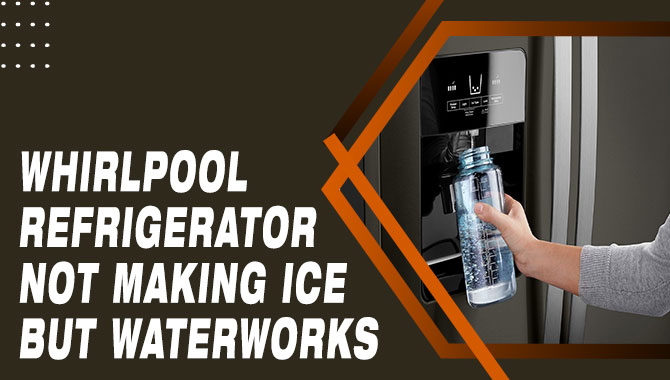 Whirlpool Refrigerator Not Making Ice But Waterworks