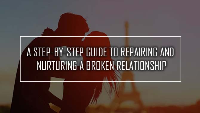 Repairing And Nurturing A Broken Relationship