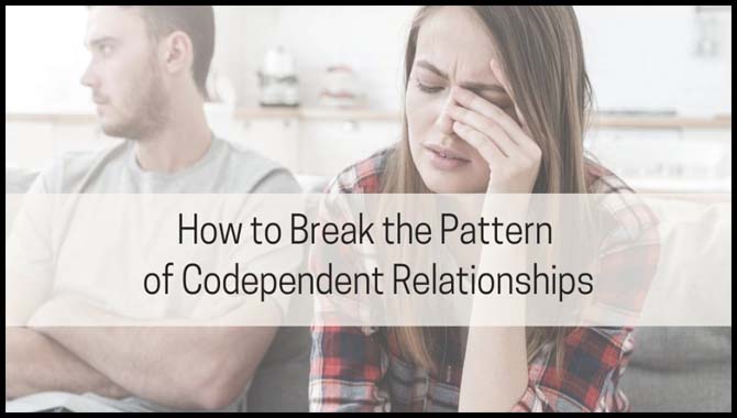 How To Break The Pattern Of Codependent Relationships