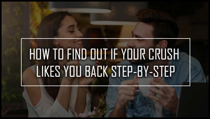 How To Find Out If Your Crush Likes You Back Step-By-Step