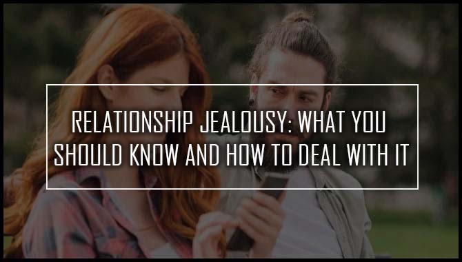 Relationship Jealousy: What You Should Know And How To Deal With It