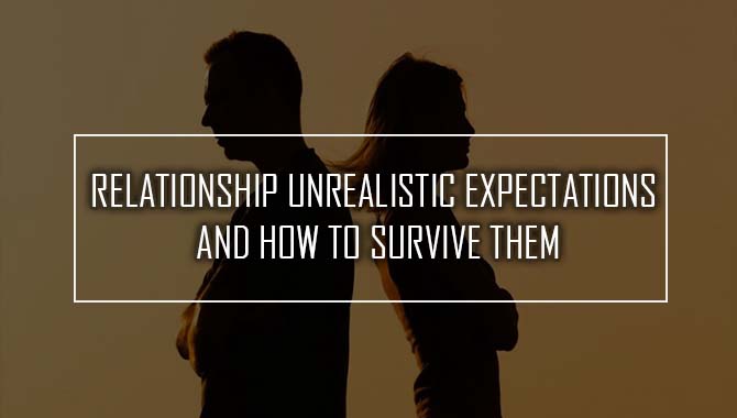 Relationship Unrealistic Expectations And How To Survive Them