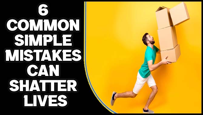 6 Common Simple Mistakes Can Shatter Lives