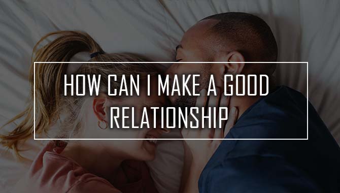 How Can I Make A Good Relationship