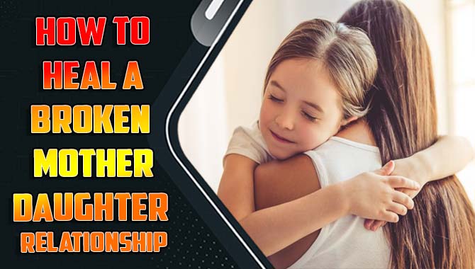 How To Heal A Broken Mother-Daughter Relationship
