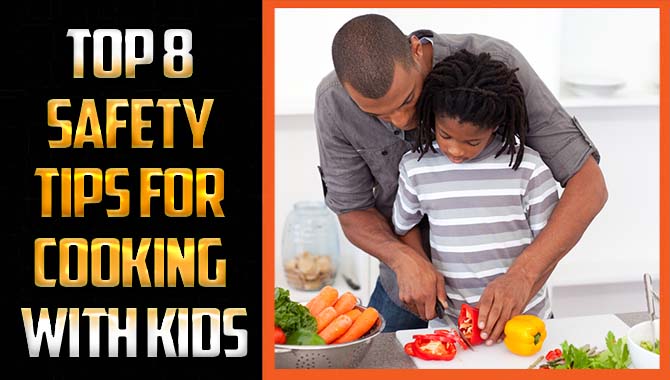 Top 8 Safety Tips For Cooking With Kids