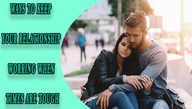 Ways To Keep Your Relationship Working When Times Are Tough