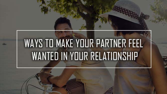 Ways To Make Your Partner Feel Wanted In Your Relationship