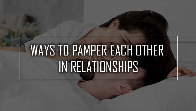 Ways to Pamper Each Other In Relationships