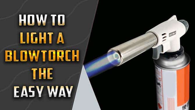 How To Light A Blowtorch The Easy Way