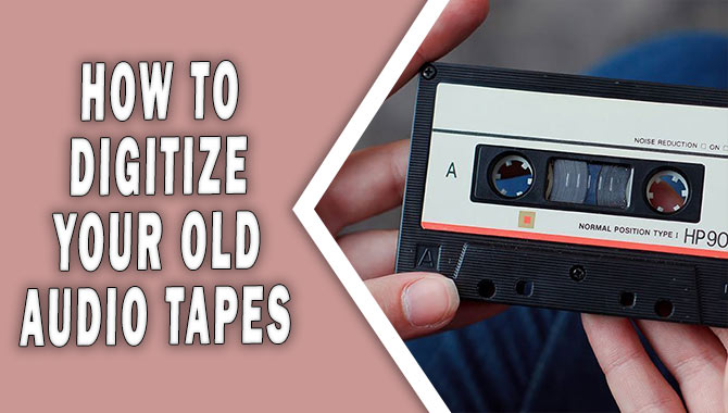 How To Digitize Your Old Audio Tapes
