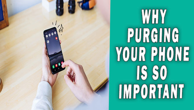 Why Purging Your Phone Is So Important