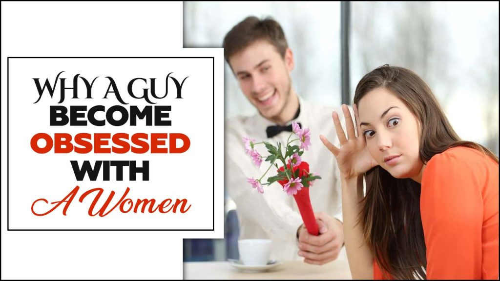 Why A Guy Become Obsessed With A Women